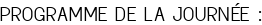 PROGRAMME DE LA JOURNÉE :