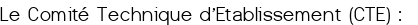 Le Comité Technique d'Etablissement (CTE) : 